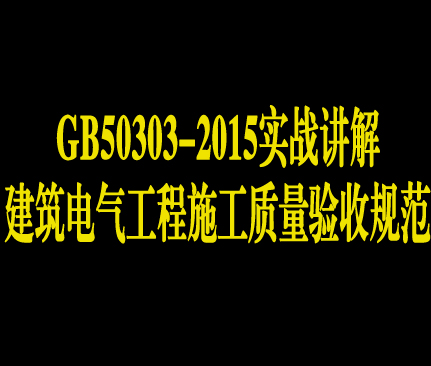 《建筑电气工程施工质量验收规范》GB50303-2015实战讲解